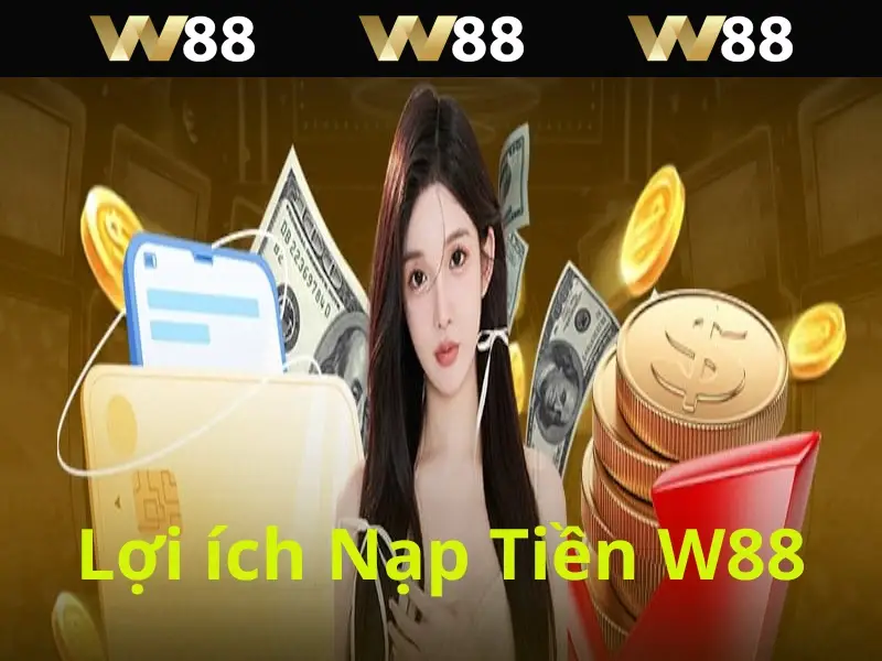 Nạp tiền W88 giúp bạn sở hữu nhiều lợi ích từ nhà cái